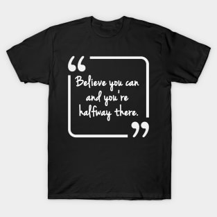 Believe you can and you're halfway there T-Shirt